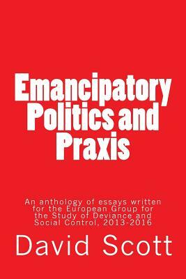 Emancipatory Politics and Praxis: Essays written for the European Group for the Study of Deviance and Social Control by David Scott