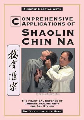 Comprehensive Applications in Shaolin Chin Na: The Practical Defense of Chinese Seizing Arts for All Styles by James O'Leary, Yang Jwing-Ming, Yang Jwing-Ming