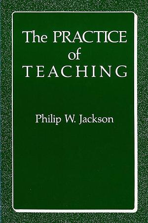 The Practice of Teaching by Philip W. Jackson