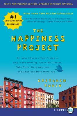 The Happiness Project, Tenth Anniversary Edition: Or, Why I Spent a Year Trying to Sing in the Morning, Clean My Closets, Fight Right, Read Aristotle, by Gretchen Rubin