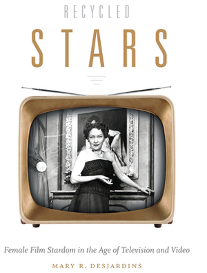 Recycled Stars: Female Film Stardom in the Age of Television and Video by Mary R. Desjardins