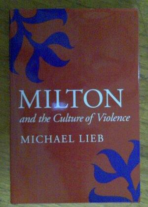 Milton and the Culture of Violence by Michael Lieb