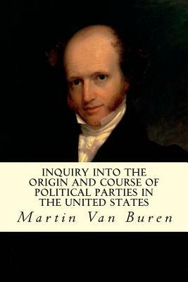 Inquiry Into the Origin and Course of Political Parties in the United States by Martin Van Buren