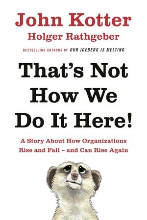 That's Not How We Do It Here!: A Story About How Organizations Rise, Fall – and Can Rise Again by John P. Kotter, John P. Kotter, Holger Rathgeber