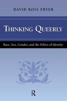 Thinking Queerly: Race, Sex, Gender, and the Ethics of Identity by David Ross Fryer