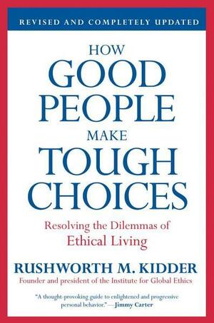 How Good People Make Tough Choices Rev Ed: Resolving the Dilemmas of Ethical Living by Rushworth M. Kidder