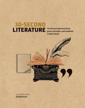 30-Second Literature: The 50 Most Important Styles, Forms and Genres of Literature, Each Explained in Half a Minute by Ella Berthoud