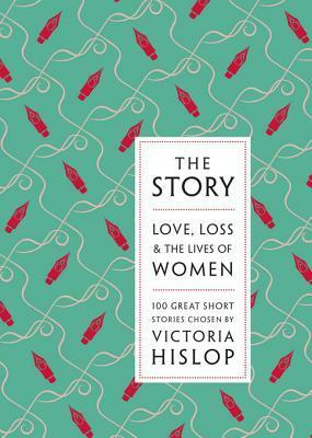 The Story: Love, Loss & The Lives of Women: 100 Great Short Stories by Victoria Hislop