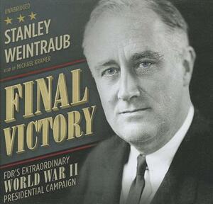 Final Victory: FDR's Remarkable World War II Presidential Campaign by Stanley Weintraub