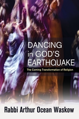 Dancing in God's Earthquake: The Coming Transformation of Religion by Arthur Ocean Waskow