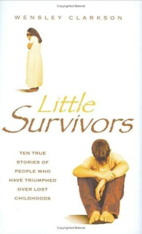 Little Survivors: Ten True Stories of People Who Have Triumphed Over Lost Childhoods by Wensley Clarkson