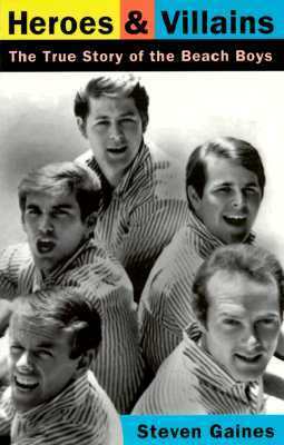 Heroes And Villains: The True Story Of The Beach Boys by Steven Gaines