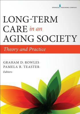 Long-Term Care in an Aging Society: Theory and Practice by Pamela B. Teaster, Graham D. Rowles