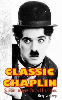 Classic Chaplin: Screen Images from His Films by Greg Lenburg