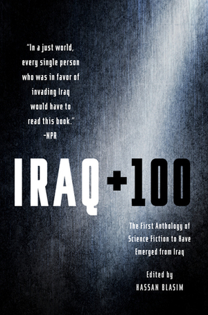 Iraq + 100: The First Anthology of Science Fiction to Have Emerged from Iraq by Zhraa Alhaboby, Hassan Blasim