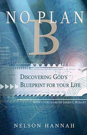 No Plan B: Discovering God's Blueprint for your Life by Nelson Hannah, James L. Rubart