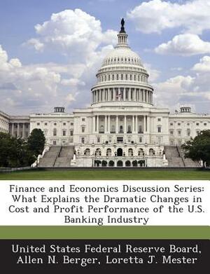 Finance and Economics Discussion Series: What Explains the Dramatic Changes in Cost and Profit Performance of the U.S. Banking Industry by Loretta J. Mester, Allen N. Berger