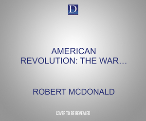 American Revolution: The War for Independence and the Birth of the United States by Robert McDonald