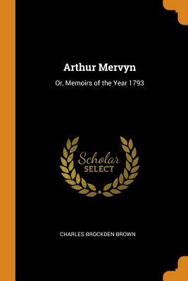Arthur Mervyn: Or, Memoirs of the Year 1793 by Charles Brockden Brown