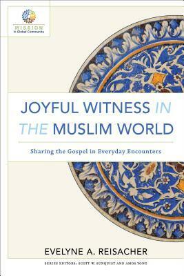 Joyful Witness in the Muslim World: Sharing the Gospel in Everyday Encounters by Scott Sunquist, Evelyne A. Reisacher, Amos Yong