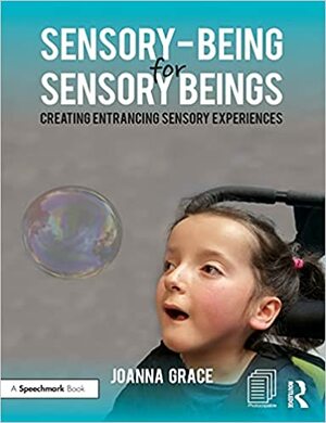 Sensory-Being for Sensory Beings: Creating Entrancing Sensory Experiences by JoAnna Grace