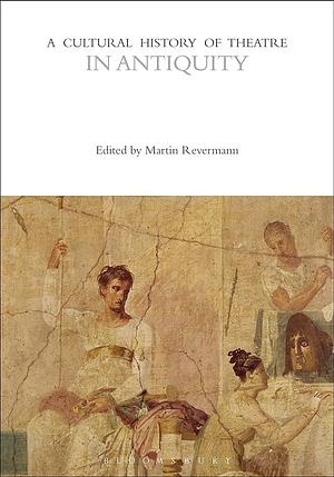 A Cultural History of Theatre in Antiquity by Tracy C. Davis, Mechele Leon, Martin Revermann, Kim Solga, Jody Enders, Christopher B. Balme, Robert Henke, Peter W. Marx