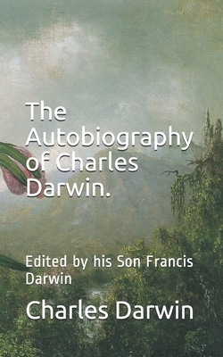 The Autobiography of Charles Darwin.: Edited by his Son Francis Darwin by Charles Darwin