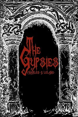 The Gypsies: Cool Collector's Edition - Printed In Modern Gothic Fonts by Charles G. Leland