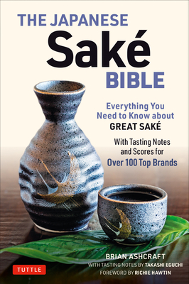 The Japanese Sake Bible: Everything You Need to Know about Great Sake (with Tasting Notes and Scores for Over 100 Top Brands) by Takashi Eguchi, Brian Ashcraft