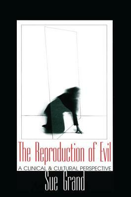 The Reproduction of Evil: A Clinical and Cultural Perspective by Sue Grand