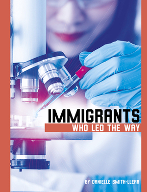 Immigrants Who Led the Way by Danielle Smith-Llera