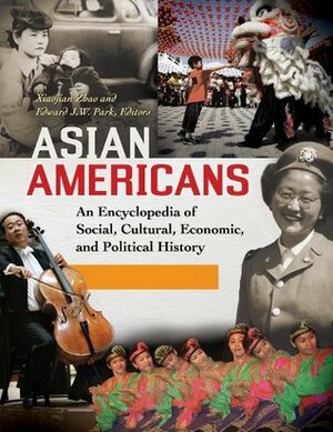 Asian Americans: An Encyclopedia of Social, Cultural, Economic, and Political History 3 volumes: An Encyclopedia of Social, Cultural, Economic, and Political History by Xiaojian Zhao, Edward Park