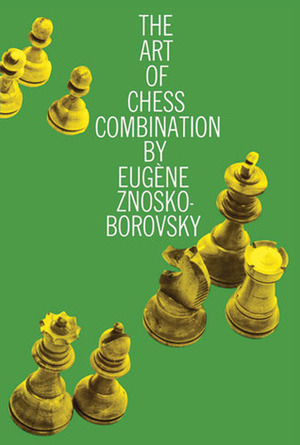 The Art of Chess Combination by Eugene Znosko-Borovsky, Philip Walsingham Sergeant