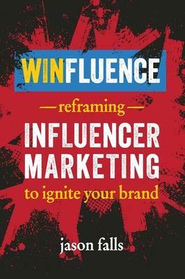 Winfluence: Reframing Influencer Marketing to Ignite Your Brand by Jason Falls