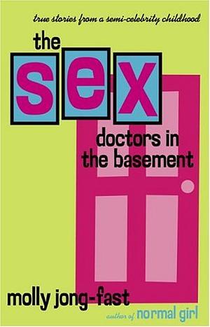 The Sex Doctors in the Basement: True Stories from a Semi-Celebrity Childhood by Molly Jong-Fast