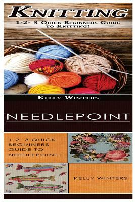 Knitting & Needlepoint: 1-2-3 Quick Beginners Guide to Knitting! & 1-2-3 Quick Beginners Guide to Needlepoint! by Kelly Winters