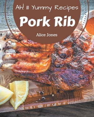 Ah! 111 Yummy Pork Rib Recipes: Everything You Need in One Yummy Pork Rib Cookbook! by Alice Jones