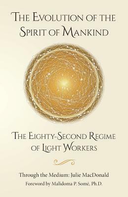 The Evolution of the Spirit of Mankind: The Eighty-Second Regime of Light Workers by Julie MacDonald