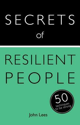 Secrets of Resilient People: 50 Techniques to Be Strong by John Lees