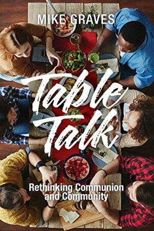 Table Talk: Rethinking Communion and Community by Mike Graves