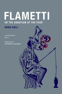 Flametti, or the Dandyism of the Poor by Bernhard Echte, Tal R, Catherine Schelbert, Hugo Ball