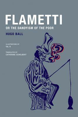 Flametti, or the Dandyism of the Poor by Tal R, Catherine Schelbert, Bernhard Echte, Hugo Ball