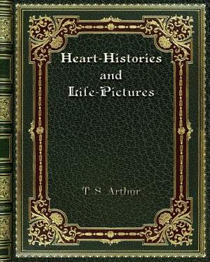 Heart-Histories and Life-Pictures by T. S. Arthur