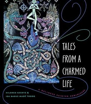 Tales from a Charmed Life: A Balinese Painter Reminisces by Hildred Geertz, Ida Bagus Madé Togog