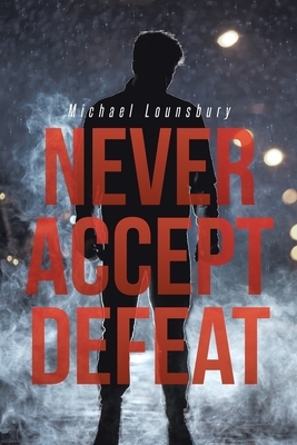 Never Accept Defeat by Michael Lounsbury