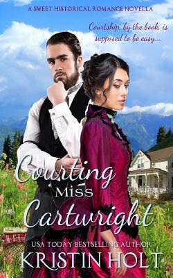 Courting Miss Cartwright: A Sweet Western Historical Romance Novella by Kristin Holt