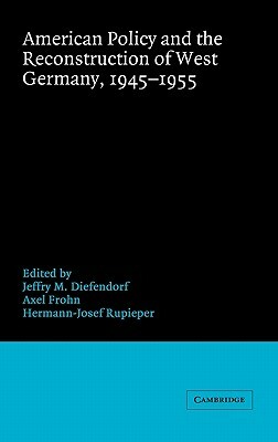 American Policy and the Reconstruction of West Germany, 1945-1955 by 
