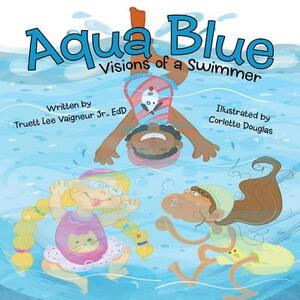 Aqua Blue: Visions of a Swimmer by Truett Lee Vaigneur Jr. Edd