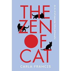 The Zen of Cat: An A-Z of Japanese Feline Philosophy by Carla Francis