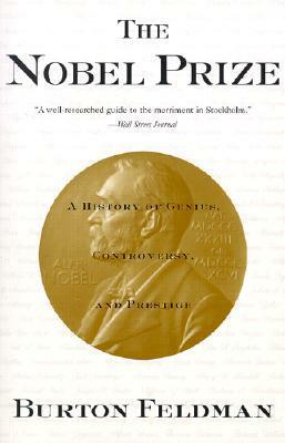 The Nobel Prize: A History of Genius, Controversy and Prestige by Burton Feldman